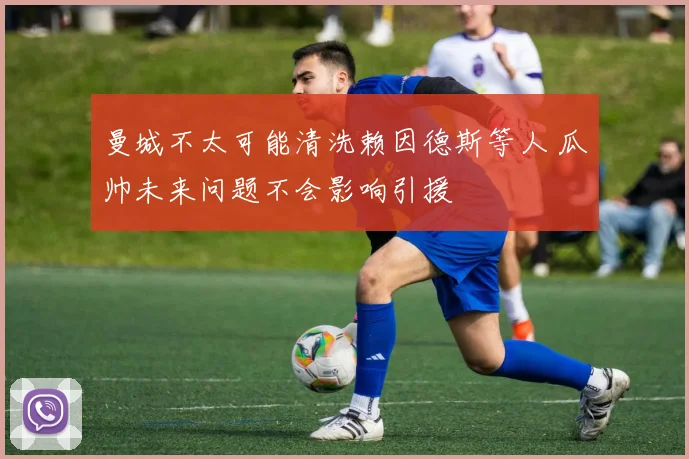 曼城不太可能清洗赖因德斯等人 瓜帅未来问题不会影响引援