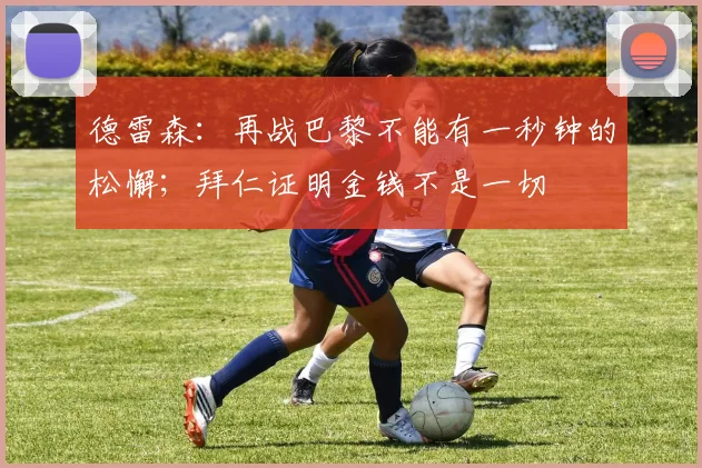德雷森：再战巴黎不能有一秒钟的松懈；拜仁证明金钱不是一切